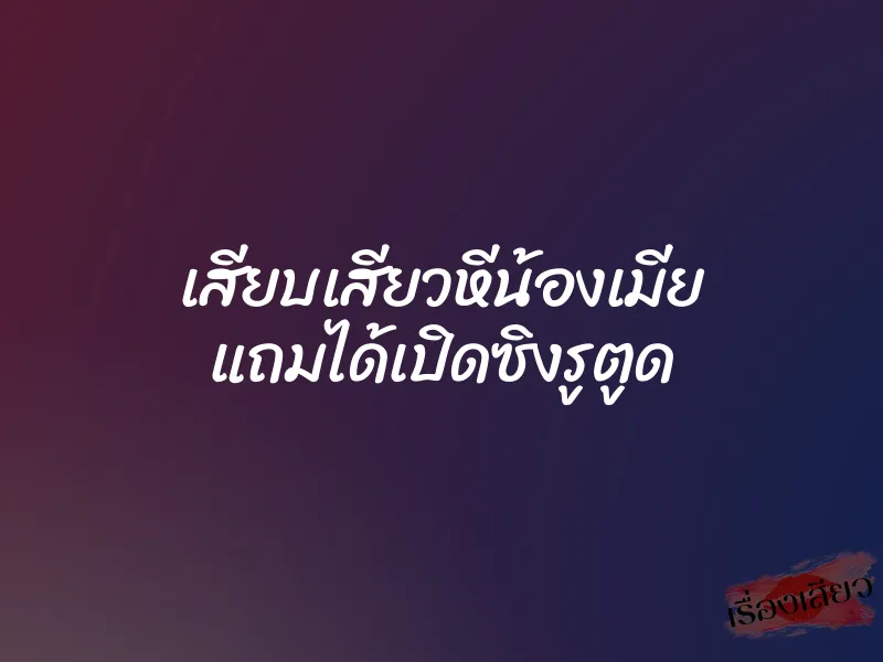 เสียบเสียวหีน้องเมีย แถมได้เปิดซิงรูตูด 6 เสียบเสียวหีน้องเมีย แถมได้เปิดซิงรูตูด