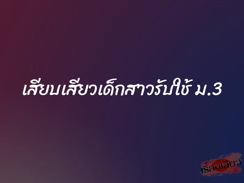 เสียบเสียวเด็กสาวรับใช้ ม.3 1 เสียบเสียวเด็กสาวรับใช้ ม.3