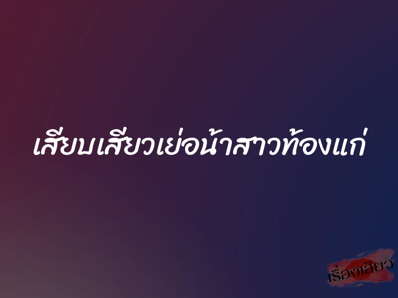 เสียบเสียวเย่อน้าสาวท้องแก่ 1 เสียบเสียวเย่อน้าสาวท้องแก่