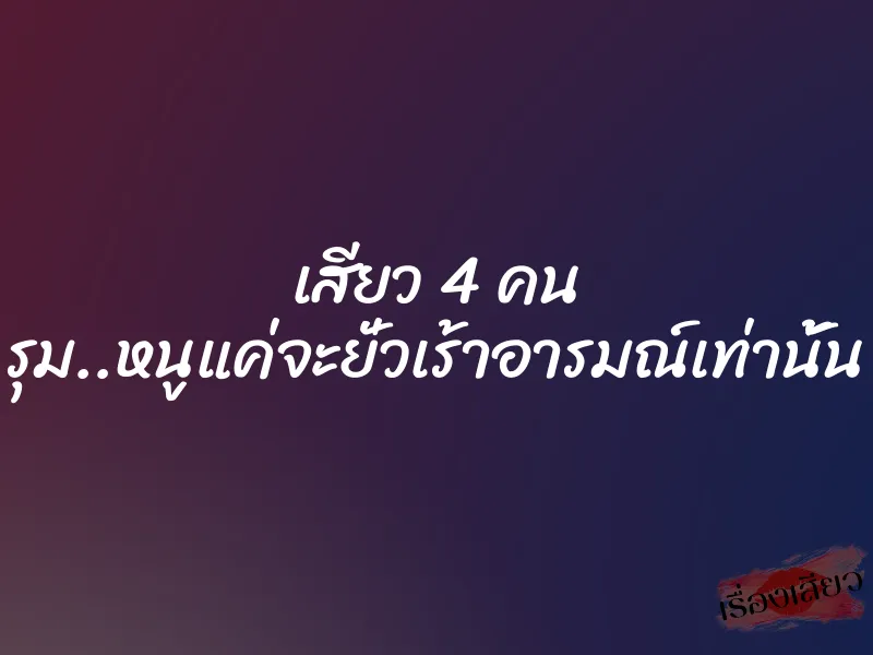 เสียว 4 คน รุม..หนูแค่จะยั่วเร้าอารมณ์เท่านั้น 1 เสียว 4 คน รุม..หนูแค่จะยั่วเร้าอารมณ์เท่านั้น