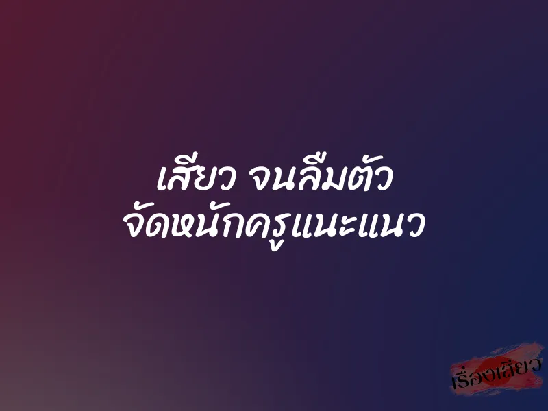 เสียว จนลืมตัว จัดหนักครูแนะแนว 1 เสียว จนลืมตัว จัดหนักครูแนะแนว