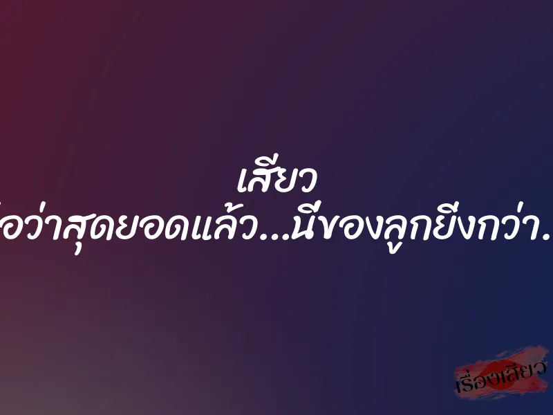 เสียว พ่อว่าสุดยอดแล้ว…นี่ของลูกยิ่งกว่า…. 1 เสียว พ่อว่าสุดยอดแล้ว…นี่ของลูกยิ่งกว่า….