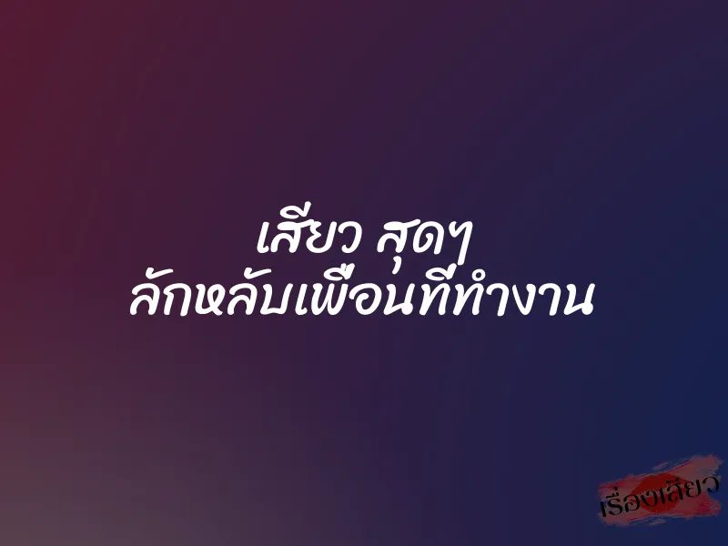 เสียว สุดๆ ลักหลับเพื่อนที่ทำงาน 1 เสียว สุดๆ ลักหลับเพื่อนที่ทำงาน