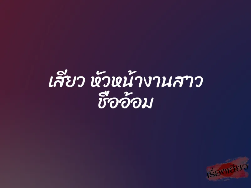 เสียว หัวหน้างานสาว ชื่ออ้อม 5 เสียว หัวหน้างานสาว ชื่ออ้อม