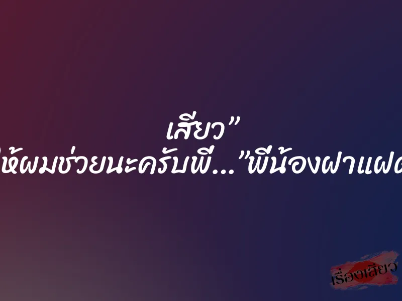 เสียว” ให้ผมช่วยนะครับพี่…”พี่น้องฝาแฝด 1 เสียว” ให้ผมช่วยนะครับพี่…”พี่น้องฝาแฝด