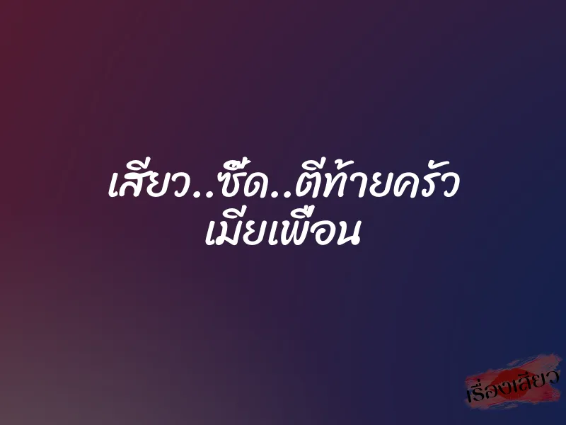 เสียว..ซี๊ด..ตีท้ายครัว เมียเพื่อน 4 เสียว..ซี๊ด..ตีท้ายครัว เมียเพื่อน