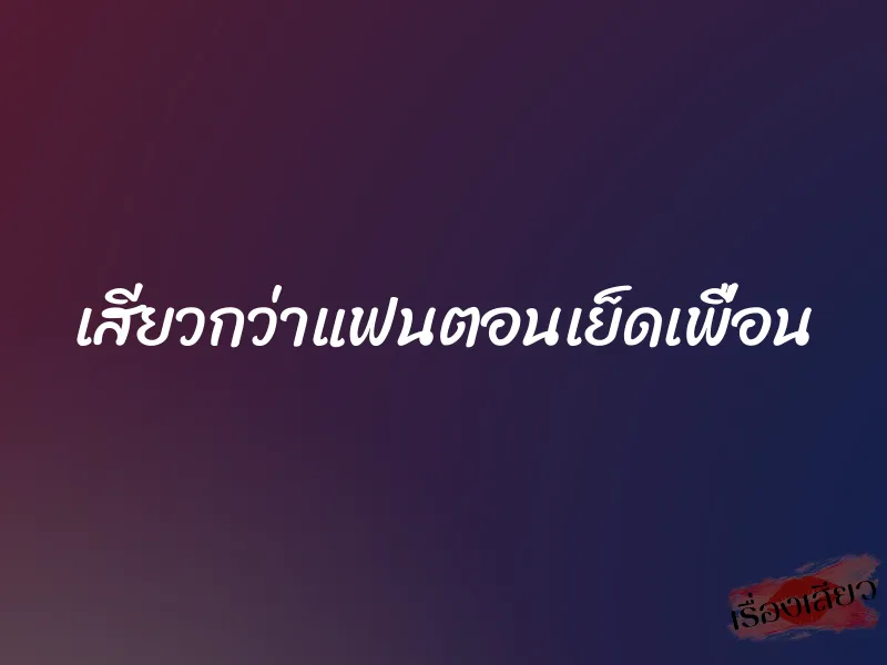 เสียวกว่าแฟนตอนเย็ดเพื่อน 1 เสียวกว่าแฟนตอนเย็ดเพื่อน