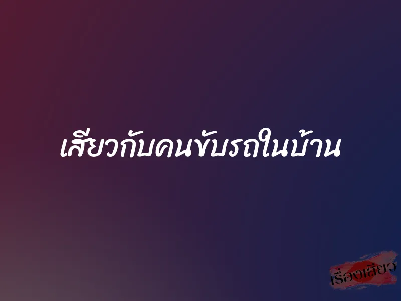 เสียวกับคนขับรถในบ้าน 2 เสียวกับคนขับรถในบ้าน