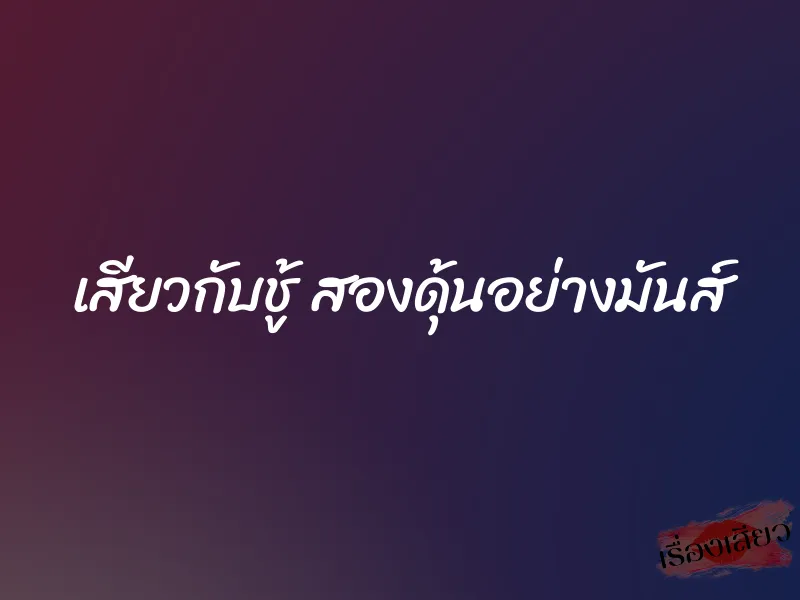 เสียวกับชู้ สองดุ้นอย่างมันส์ 9 เสียวกับชู้ สองดุ้นอย่างมันส์