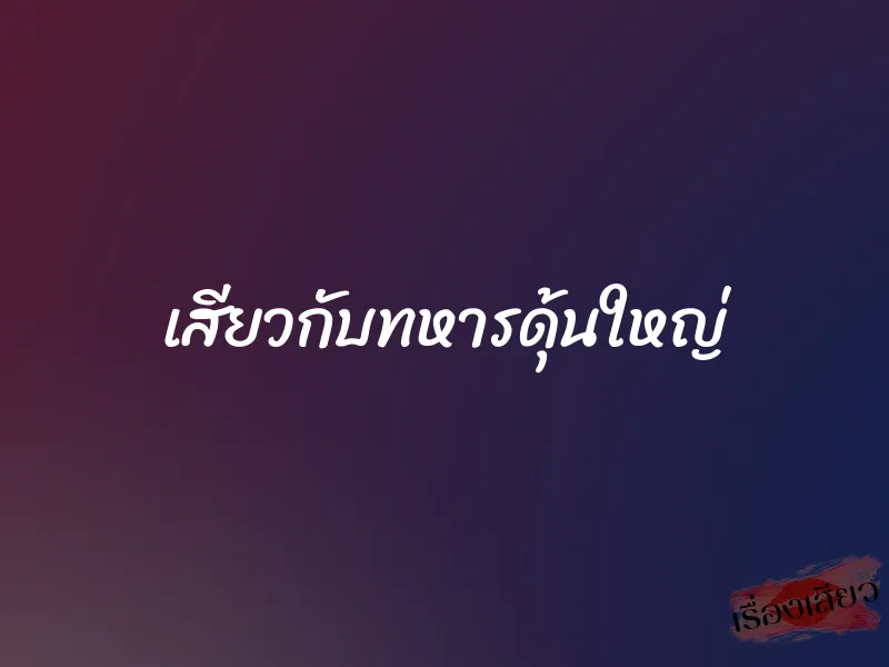 เสียวกับทหารดุ้นใหญ่ 1 เสียวกับทหารดุ้นใหญ่