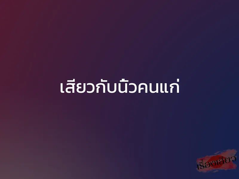 เสียวกับนิ้วคนแก่ 1 เสียวกับนิ้วคนแก่