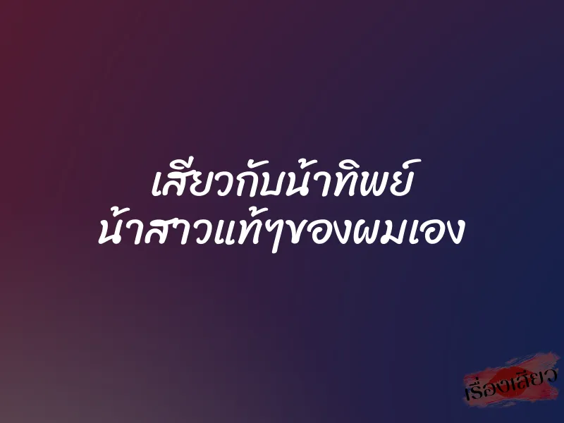 เสียวกับน้าทิพย์ น้าสาวแท้ๆของผมเอง 1 เสียวกับน้าทิพย์ น้าสาวแท้ๆของผมเอง
