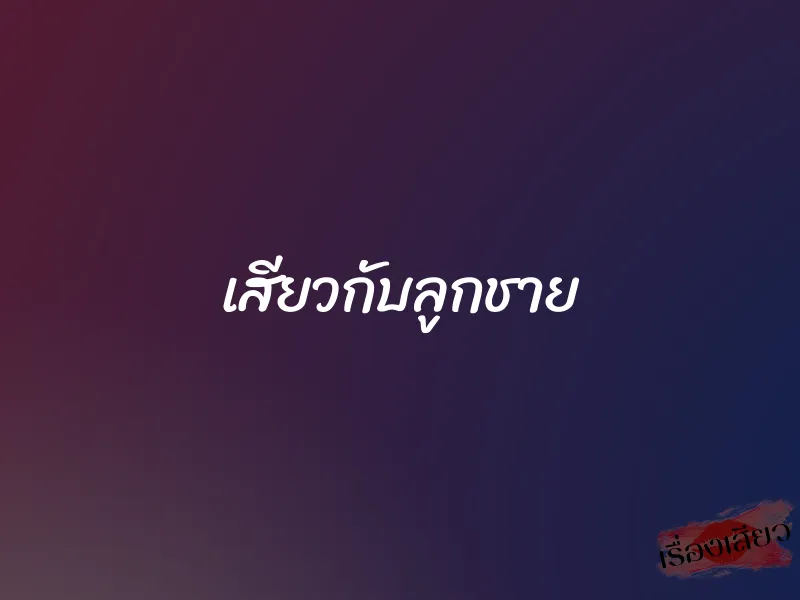 เสียวกับลูกชาย 1 เสียวกับลูกชาย