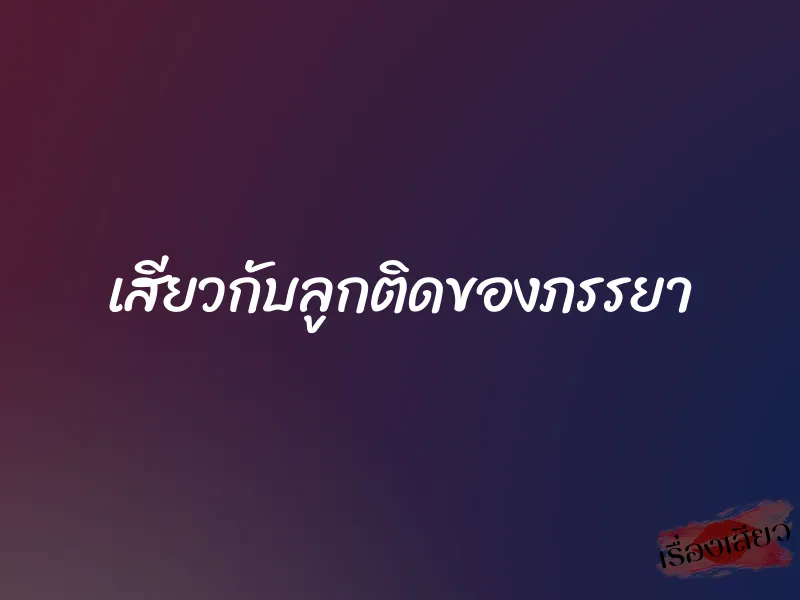 เสียวกับลูกติดของภรรยา 1 เสียวกับลูกติดของภรรยา