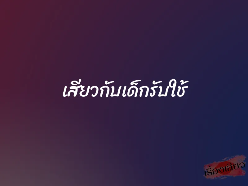 เสียวกับเด็กรับใช้ 1 เสียวกับเด็กรับใช้