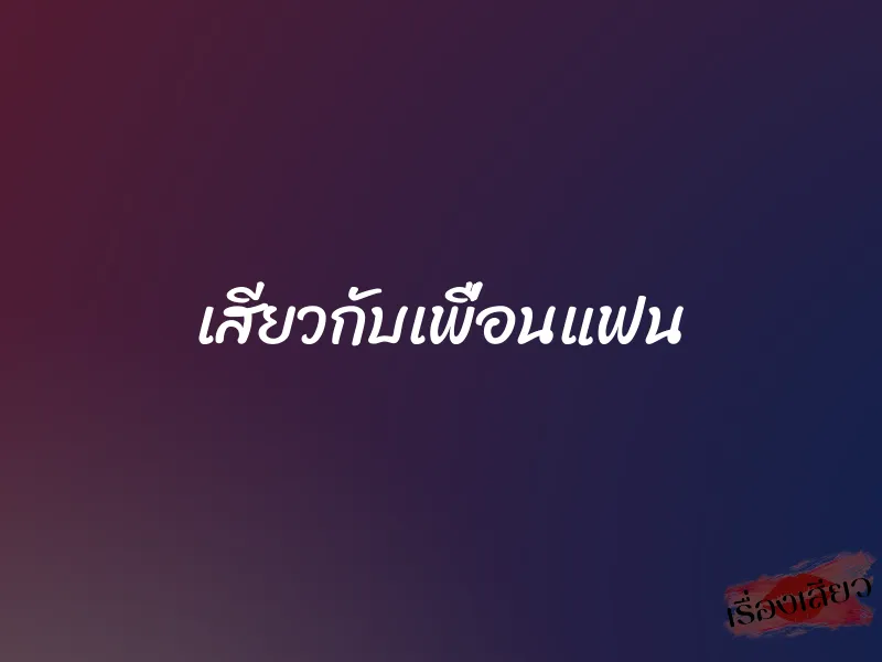เสียวกับเพื่อนแฟน 1 เสียวกับเพื่อนแฟน
