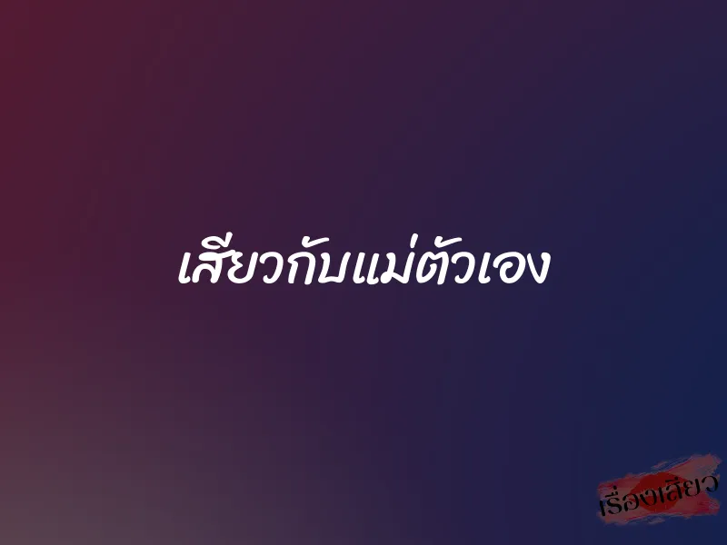 เสียวกับแม่ตัวเอง 1 เสียวกับแม่ตัวเอง