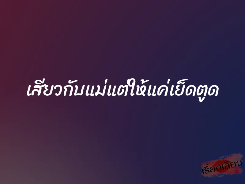 เสียวกับแม่แต่ให้แค่เย็ดตูด 1 เสียวกับแม่แต่ให้แค่เย็ดตูด