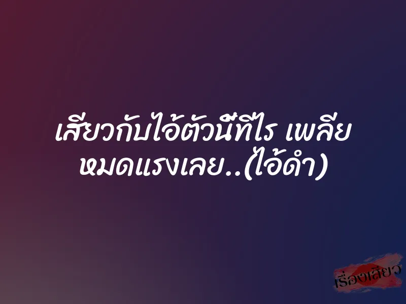 เสียวกับไอ้ตัวนี้ทีไร เพลีย หมดแรงเลย..(ไอ้ดำ) 1 เสียวกับไอ้ตัวนี้ทีไร เพลีย หมดแรงเลย..(ไอ้ดำ)