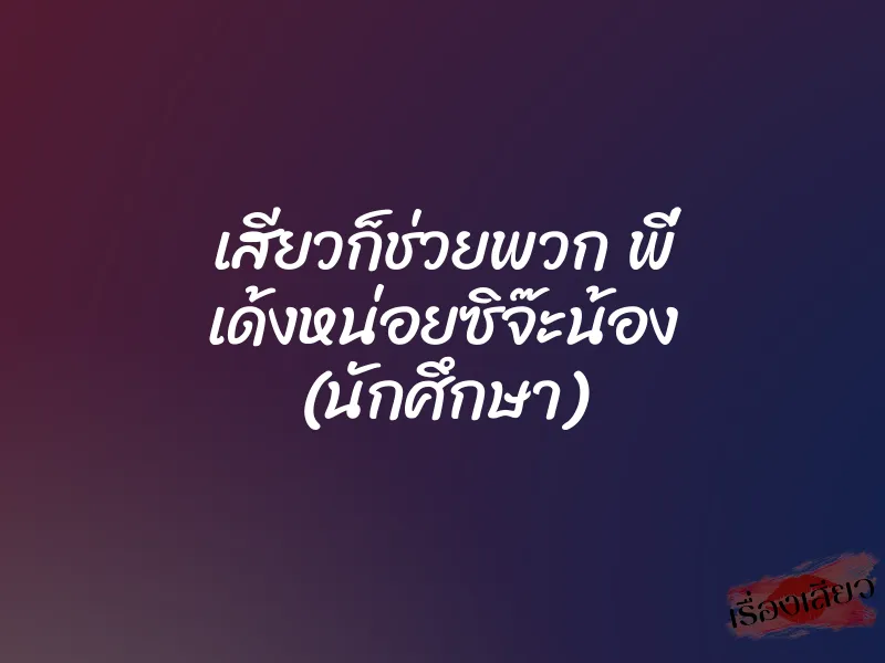 เสียวก็ช่วยพวก พี่ เด้งหน่อยซิจ๊ะน้อง (นักศึกษา) 1 เสียวก็ช่วยพวก พี่ เด้งหน่อยซิจ๊ะน้อง (นักศึกษา)
