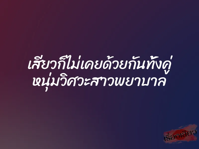 เสียวก็ไม่เคยด้วยกันทั้งคู่ หนุ่มวิศวะสาวพยาบาล 1 เสียวก็ไม่เคยด้วยกันทั้งคู่ หนุ่มวิศวะสาวพยาบาล