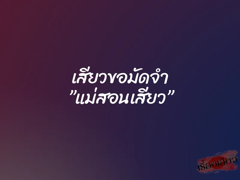 เสียวขอมัดจำ ”แม่สอนเสียว” 1 เสียวขอมัดจำ ”แม่สอนเสียว”