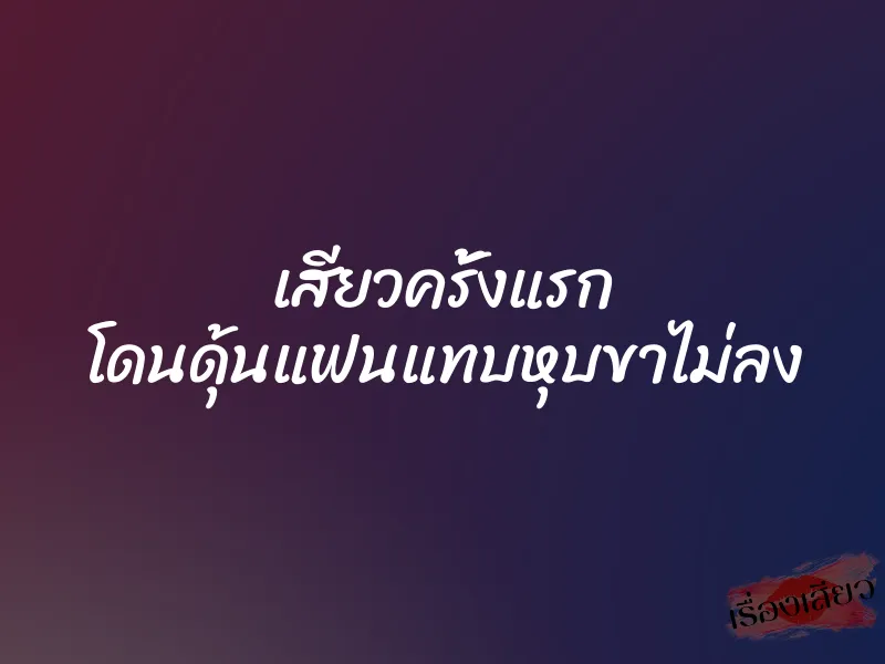 เสียวครั้งแรก โดนดุ้นแฟนแทบหุบขาไม่ลง 1 เสียวครั้งแรก โดนดุ้นแฟนแทบหุบขาไม่ลง