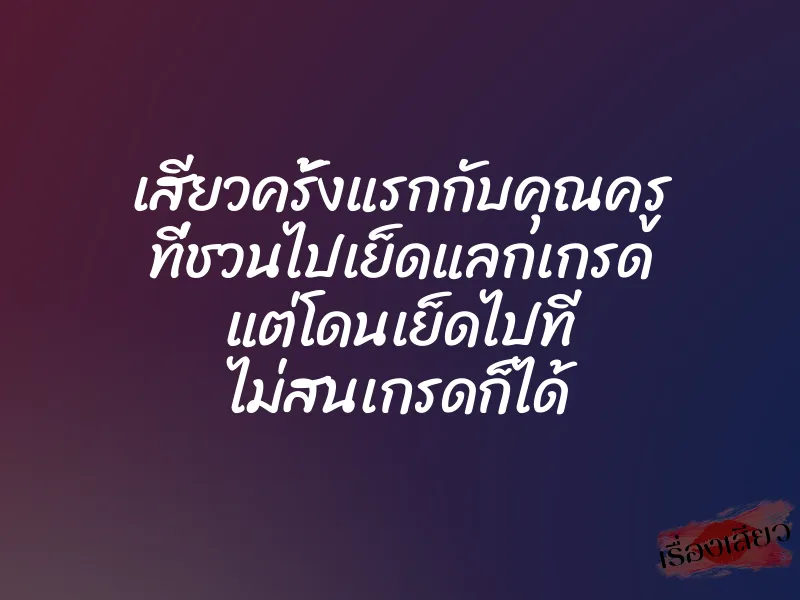 เสียวครั้งแรกกับคุณครู ที่ชวนไปเย็ดแลกเกรด แต่โดนเย็ดไปที ไม่สนเกรดก็ได้ 1 เสียวครั้งแรกกับคุณครู ที่ชวนไปเย็ดแลกเกรด แต่โดนเย็ดไปที ไม่สนเกรดก็ได้
