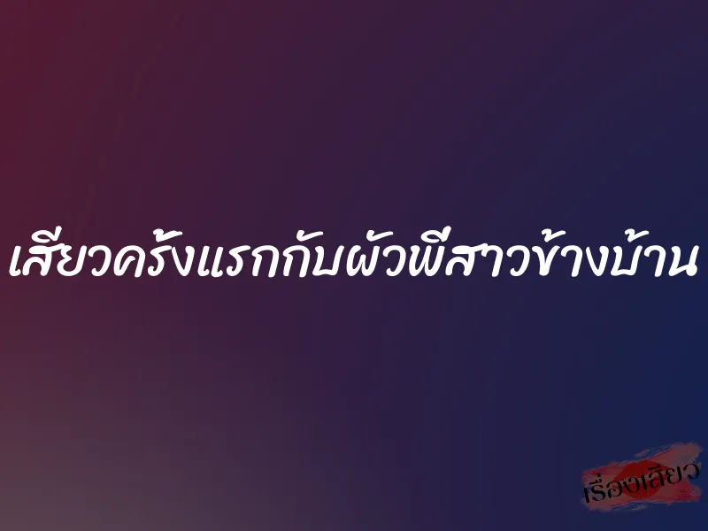 เสียวครั้งแรกกับผัวพี่สาวข้างบ้าน 1 เสียวครั้งแรกกับผัวพี่สาวข้างบ้าน