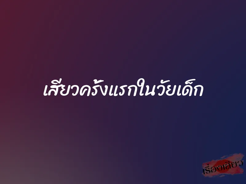 เสียวครั้งแรกในวัยเด็ก 1 เสียวครั้งแรกในวัยเด็ก