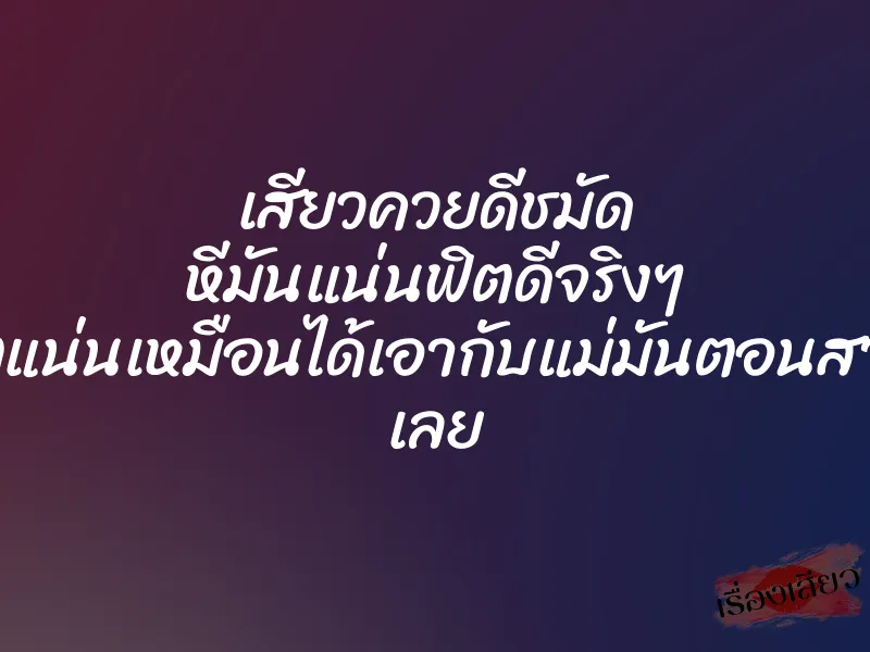 เสียวควยดีชมัด หีมันแน่นฟิตดีจริงๆ ฟิตแน่นเหมือนได้เอากับแม่มันตอนสาวๆ เลย 3 เสียวควยดีชมัด หีมันแน่นฟิตดีจริงๆ ฟิตแน่นเหมือนได้เอากับแม่มันตอนสาวๆ เลย