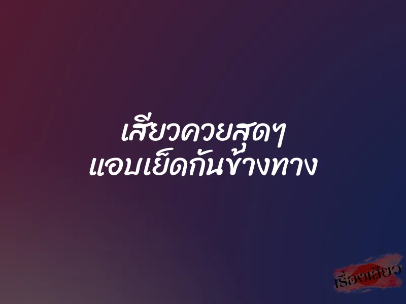 เสียวควยสุดๆ แอบเย็ดกันข้างทาง 1 เสียวควยสุดๆ แอบเย็ดกันข้างทาง
