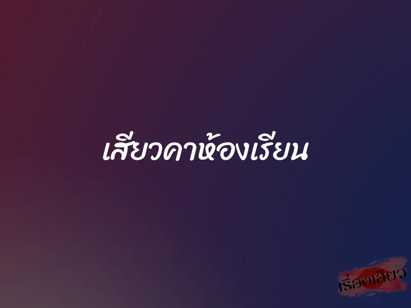เสียวคาห้องเรียน 5 เสียวคาห้องเรียน