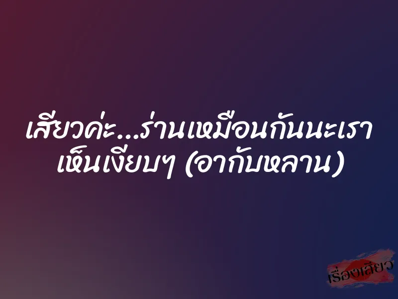 เสียวค่ะ…ร่านเหมือนกันนะเรา เห็นเงียบๆ (อากับหลาน) 1 เสียวค่ะ…ร่านเหมือนกันนะเรา เห็นเงียบๆ (อากับหลาน)