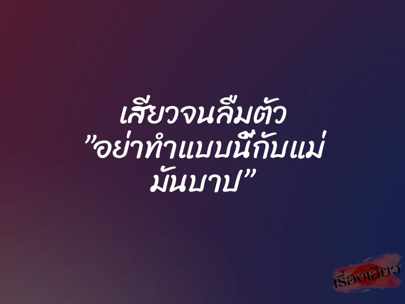 เสียวจนลืมตัว ”อย่าทำแบบนี้กับแม่ มันบาป” 1 เสียวจนลืมตัว ”อย่าทำแบบนี้กับแม่ มันบาป”