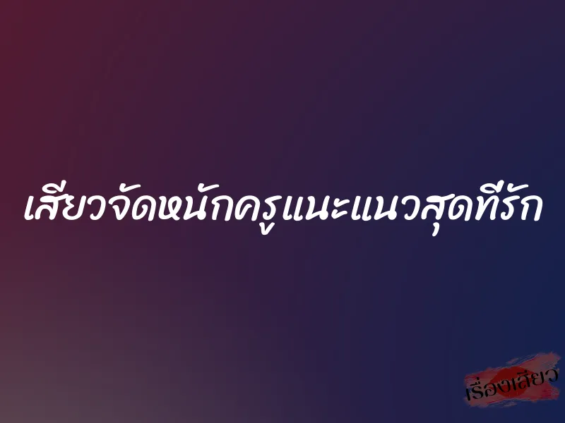 เสียวจัดหนักครูแนะแนวสุดที่รัก 1 เสียวจัดหนักครูแนะแนวสุดที่รัก