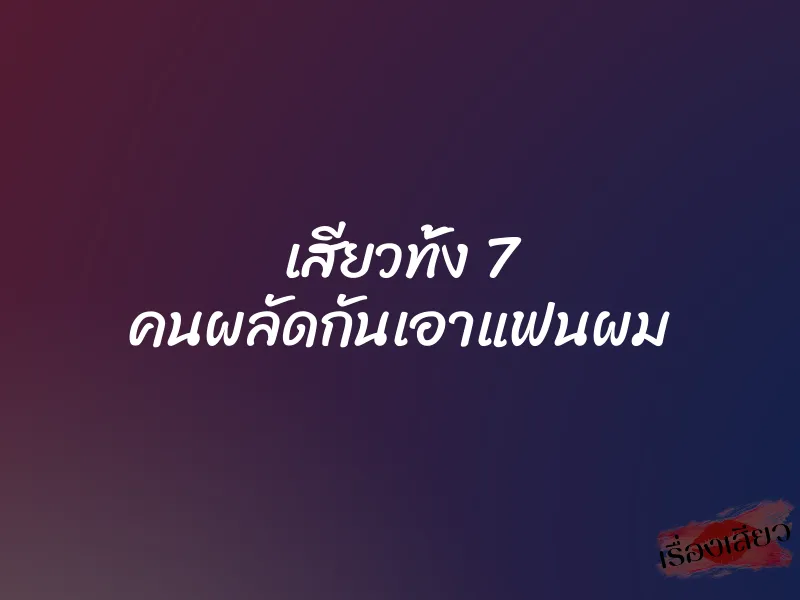 เสียวทั้ง 7 คนผลัดกันเอาแฟนผม 1 เสียวทั้ง 7 คนผลัดกันเอาแฟนผม