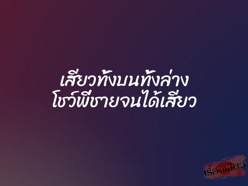 เสียวทั้งบนทั้งล่าง โชว์พี่ชายจนได้เสียว 1 เสียวทั้งบนทั้งล่าง โชว์พี่ชายจนได้เสียว