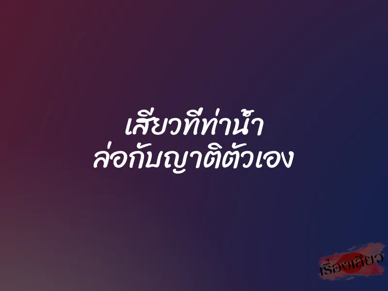 เสียวที่ท่าน้ำ ล่อกับญาติตัวเอง 1 เสียวที่ท่าน้ำ ล่อกับญาติตัวเอง