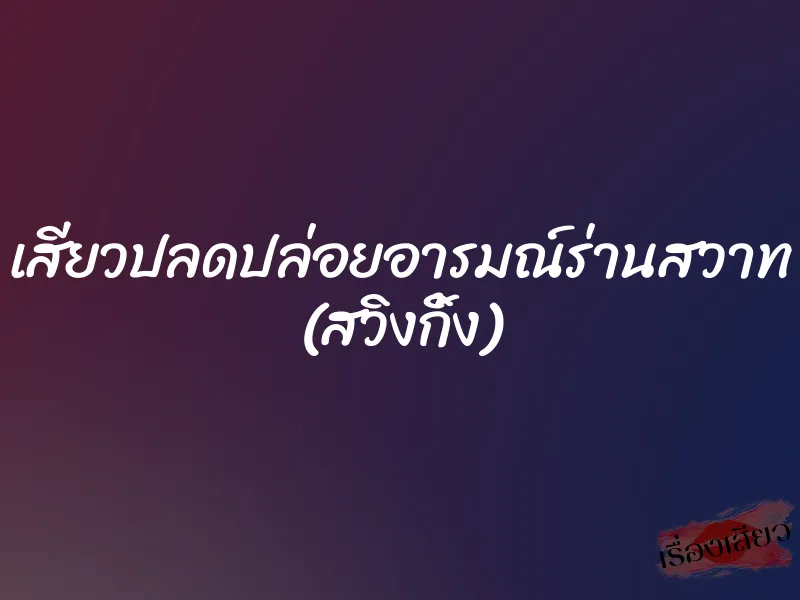 เสียวปลดปล่อยอารมณ์ร่านสวาท (สวิงกิ้ง) 1 เสียวปลดปล่อยอารมณ์ร่านสวาท (สวิงกิ้ง)
