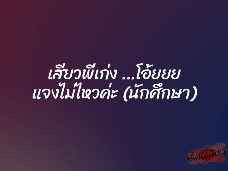เสียวพี่เก่ง …โอ้ยยย แจงไม่ไหวค่ะ (นักศึกษา) 1 เสียวพี่เก่ง …โอ้ยยย แจงไม่ไหวค่ะ (นักศึกษา)