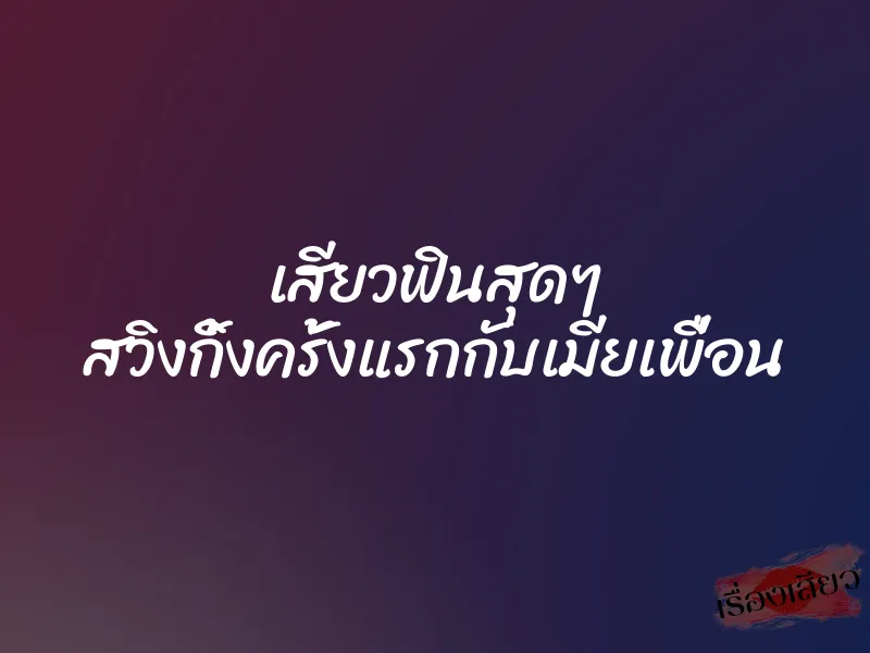เสียวฟินสุดๆ สวิงกิ้งครั้งแรกกับเมียเพื่อน 1 เสียวฟินสุดๆ สวิงกิ้งครั้งแรกกับเมียเพื่อน