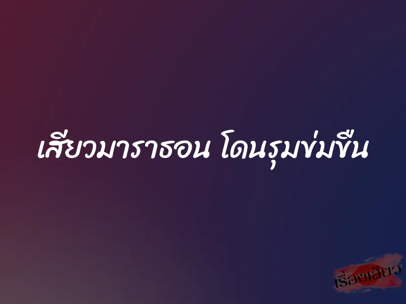 เสียวมาราธอน โดนรุมข่มขืน 1 เสียวมาราธอน โดนรุมข่มขืน