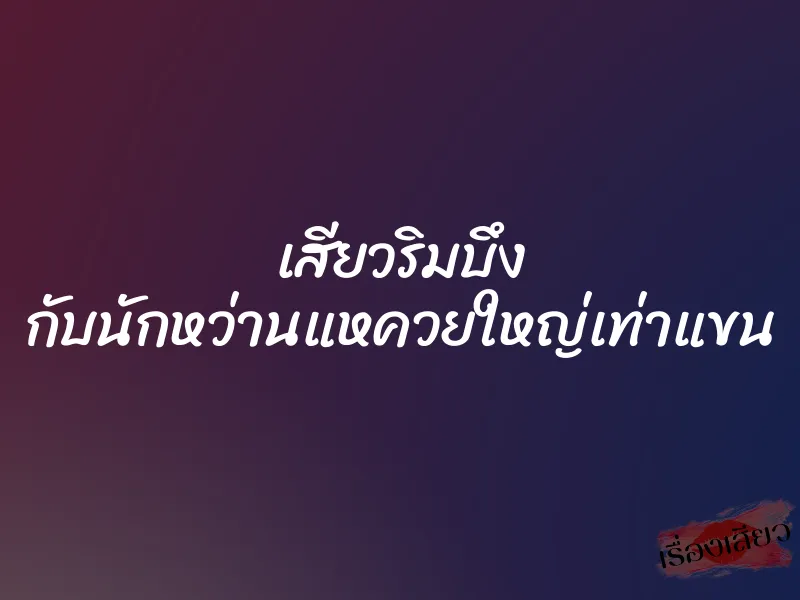 เสียวริมบึง กับนักหว่านแหควยใหญ่เท่าแขน 1 เสียวริมบึง กับนักหว่านแหควยใหญ่เท่าแขน