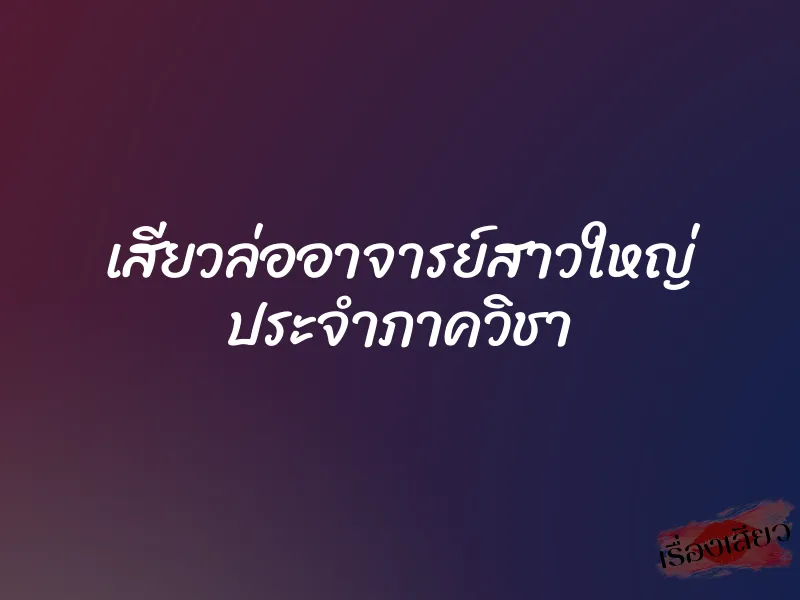 เสียวล่ออาจารย์สาวใหญ่ ประจำภาควิชา 1 เสียวล่ออาจารย์สาวใหญ่ ประจำภาควิชา