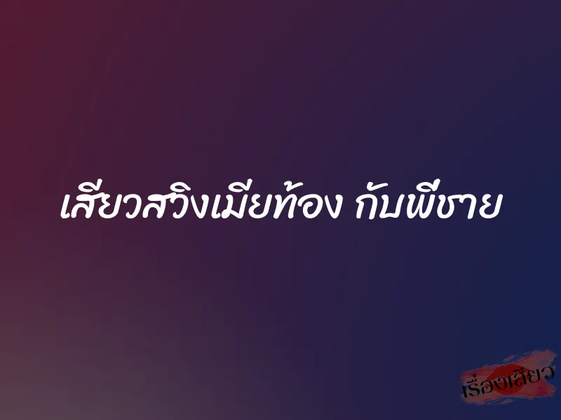 เสียวสวิงเมียท้อง กับพี่ชาย 1 เสียวสวิงเมียท้อง กับพี่ชาย