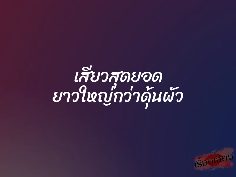 เสียวสุดยอด ยาวใหญ่กว่าดุ้นผัว 1 เสียวสุดยอด ยาวใหญ่กว่าดุ้นผัว