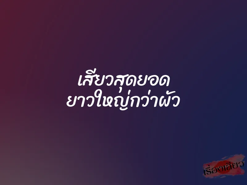เสียวสุดยอด ยาวใหญ่กว่าผัว 1 เสียวสุดยอด ยาวใหญ่กว่าผัว