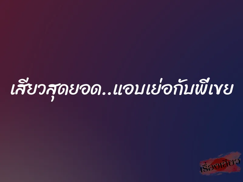เสียวสุดยอด..แอบเย่อกับพี่เขย 1 เสียวสุดยอด..แอบเย่อกับพี่เขย