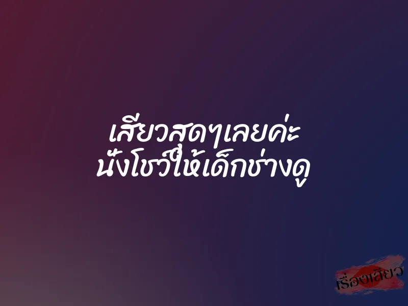 เสียวสุดๆเลยค่ะ นั่งโชว์ให้เด็กช่างดู 1 เสียวสุดๆเลยค่ะ นั่งโชว์ให้เด็กช่างดู
